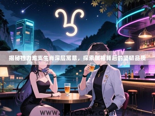 揭秘独力难支生肖深层寓意，探索属相背后的坚韧品质
