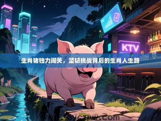 生肖猪独力闯关，坚韧挑战背后的生肖人生路