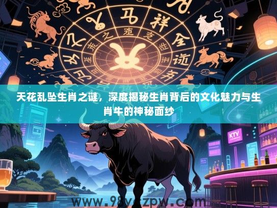 天花乱坠生肖之谜，深度揭秘生肖背后的文化魅力与生肖牛的神秘面纱