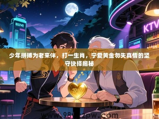少年拼搏为老来伴，打一生肖，宁爱黄金勿失真情的坚守抉择揭秘