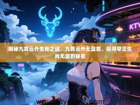 揭秘九霄云外生肖之谜，九霄云外无蓝意，探寻罕见生肖无蓝的秘密