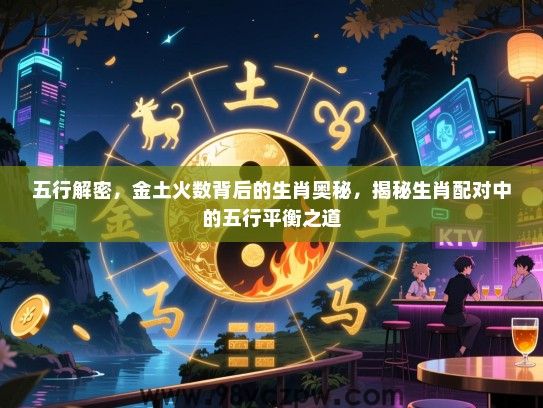 五行解密，金土火数背后的生肖奥秘，揭秘生肖配对中的五行平衡之道