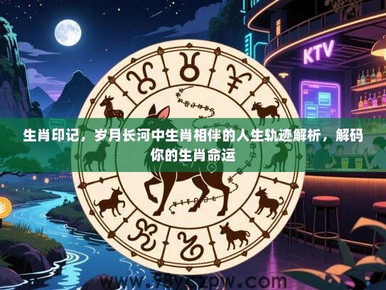 生肖印记，岁月长河中生肖相伴的人生轨迹解析，解码你的生肖命运