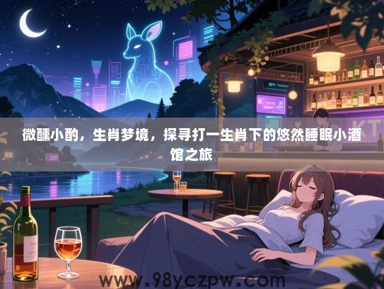 微醺小酌，生肖梦境，探寻打一生肖下的悠然睡眠小酒馆之旅