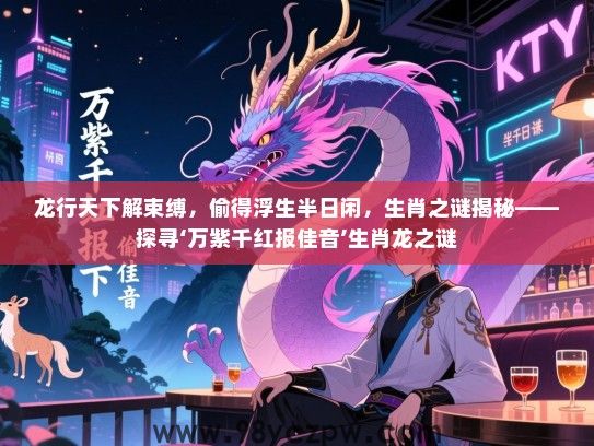 龙行天下解束缚，偷得浮生半日闲，生肖之谜揭秘——探寻‘万紫千红报佳音’生肖龙之谜