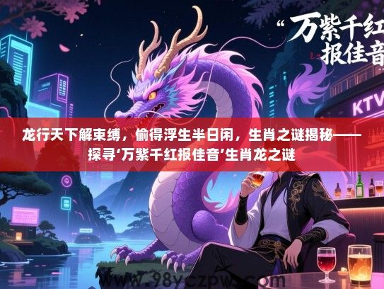 龙行天下解束缚，偷得浮生半日闲，生肖之谜揭秘——探寻‘万紫千红报佳音’生肖龙之谜