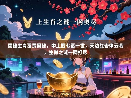 揭秘生肖富贵奥秘，中上四七富一世，天边红杏依云栽，生肖之谜一网打尽
