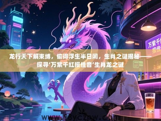 龙行天下解束缚，偷得浮生半日闲，生肖之谜揭秘——探寻‘万紫千红报佳音’生肖龙之谜
