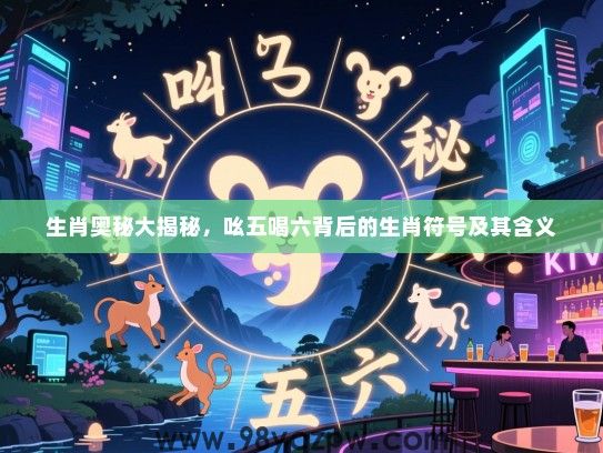 生肖奥秘大揭秘，吆五喝六背后的生肖符号及其含义