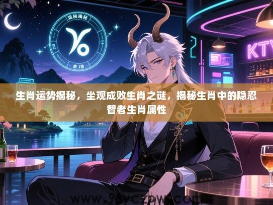 生肖运势揭秘，坐观成败生肖之谜，揭秘生肖中的隐忍智者生肖属性