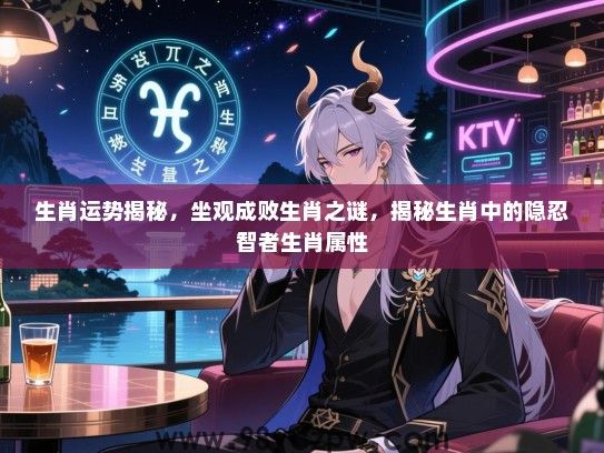 生肖运势揭秘，坐观成败生肖之谜，揭秘生肖中的隐忍智者生肖属性