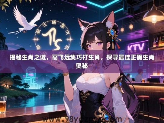 揭秘生肖之谜，高飞远集巧打生肖，探寻最佳正确生肖奥秘