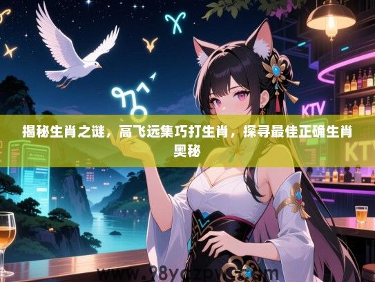 揭秘生肖之谜，高飞远集巧打生肖，探寻最佳正确生肖奥秘