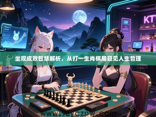 坐观成败智慧解析，从打一生肖棋局窥见人生哲理