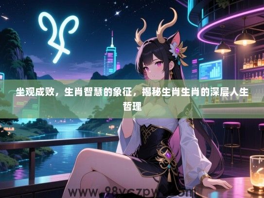 坐观成败，生肖智慧的象征，揭秘生肖生肖的深层人生哲理