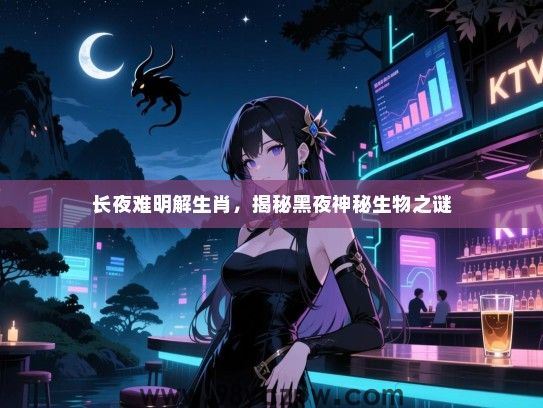 长夜难明解生肖，揭秘黑夜神秘生物之谜