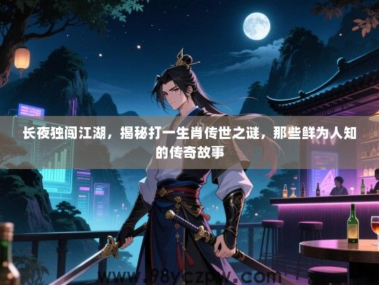 长夜独闯江湖，揭秘打一生肖传世之谜，那些鲜为人知的传奇故事