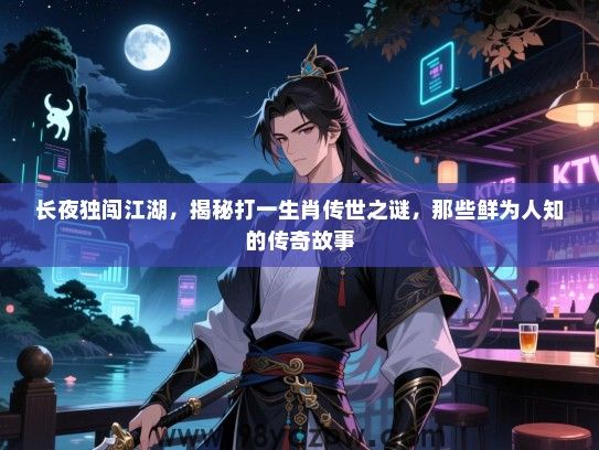 长夜独闯江湖，揭秘打一生肖传世之谜，那些鲜为人知的传奇故事