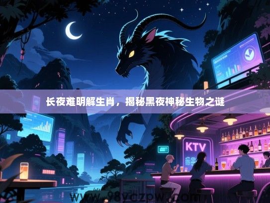 长夜难明解生肖，揭秘黑夜神秘生物之谜