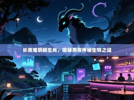 长夜难明解生肖，揭秘黑夜神秘生物之谜