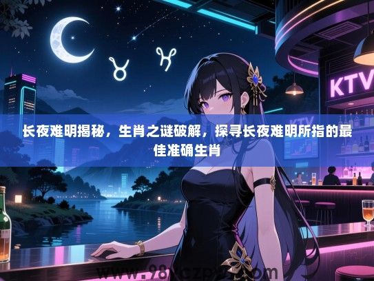 长夜难明揭秘，生肖之谜破解，探寻长夜难明所指的最佳准确生肖