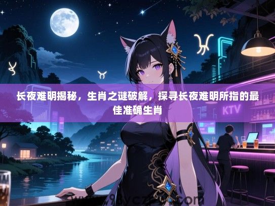 长夜难明揭秘，生肖之谜破解，探寻长夜难明所指的最佳准确生肖