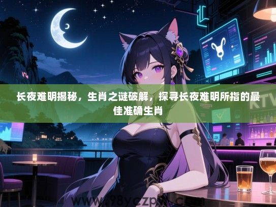 长夜难明揭秘，生肖之谜破解，探寻长夜难明所指的最佳准确生肖