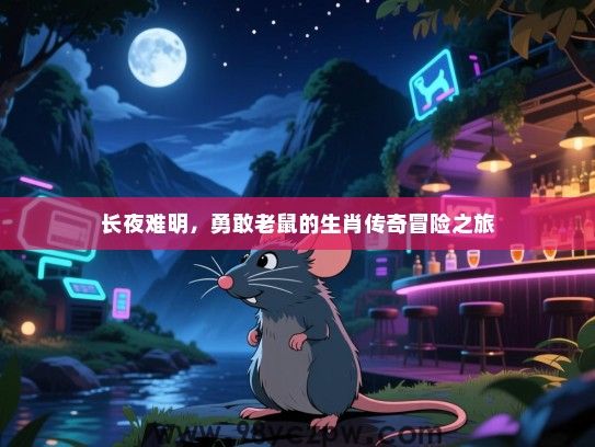 长夜难明，勇敢老鼠的生肖传奇冒险之旅