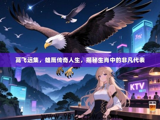 高飞远集，雄鹰传奇人生，揭秘生肖中的非凡代表