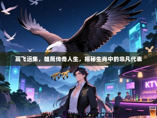 高飞远集，雄鹰传奇人生，揭秘生肖中的非凡代表