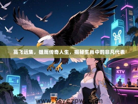 高飞远集，雄鹰传奇人生，揭秘生肖中的非凡代表