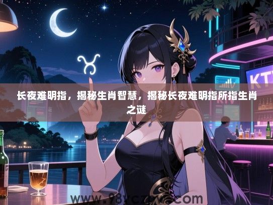 长夜难明指，揭秘生肖智慧，揭秘长夜难明指所指生肖之谜