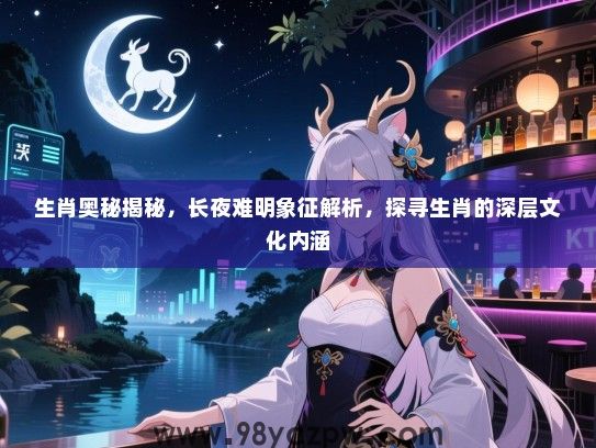 生肖奥秘揭秘，长夜难明象征解析，探寻生肖的深层文化内涵