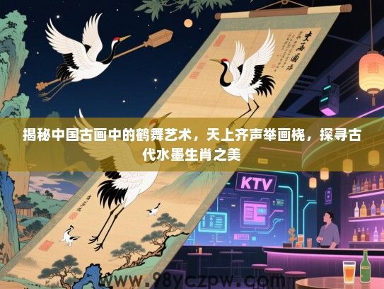 揭秘中国古画中的鹤舞艺术，天上齐声举画桡，探寻古代水墨生肖之美