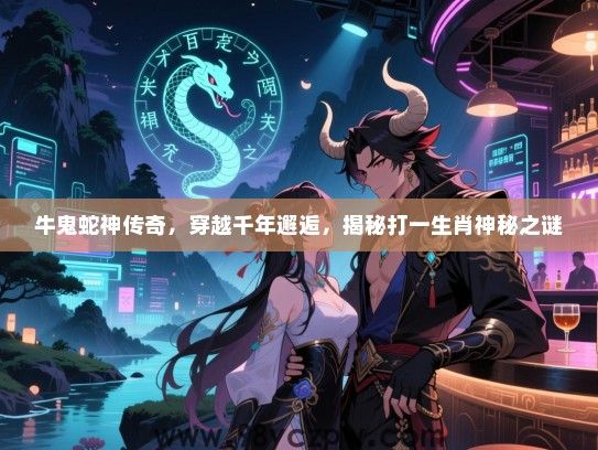 牛鬼蛇神传奇，穿越千年邂逅，揭秘打一生肖神秘之谜
