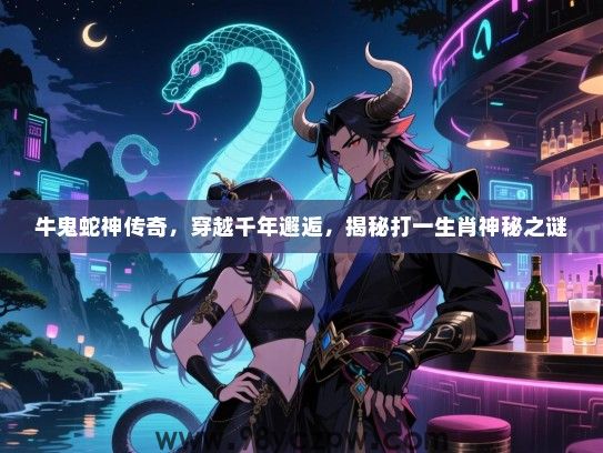 牛鬼蛇神传奇，穿越千年邂逅，揭秘打一生肖神秘之谜