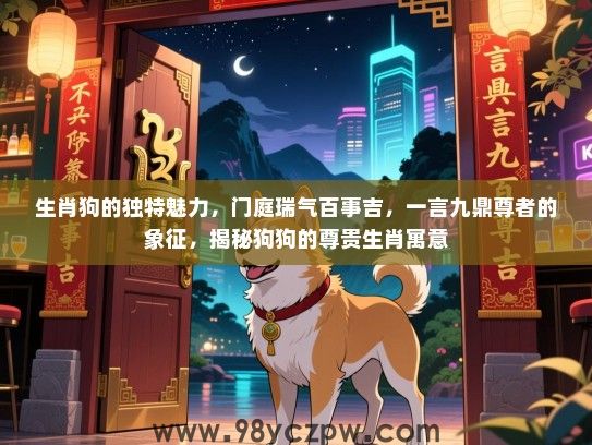 生肖狗的独特魅力，门庭瑞气百事吉，一言九鼎尊者的象征，揭秘狗狗的尊贵生肖寓意