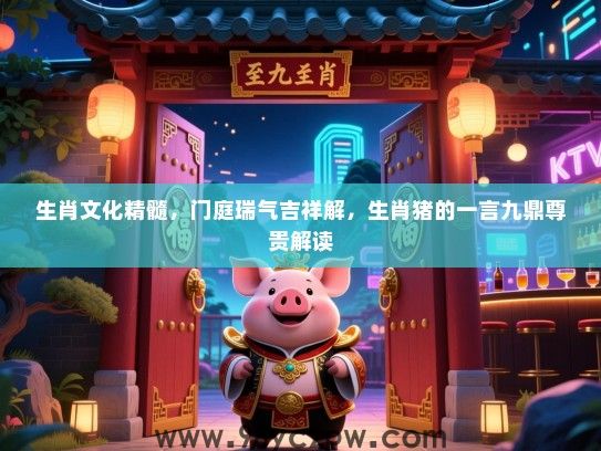 生肖文化精髓，门庭瑞气吉祥解，生肖猪的一言九鼎尊贵解读