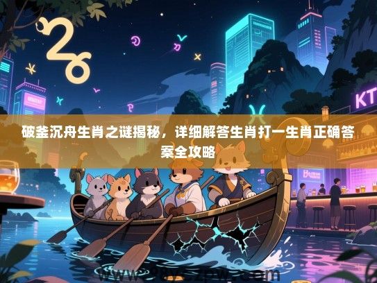 破釜沉舟生肖之谜揭秘，详细解答生肖打一生肖正确答案全攻略