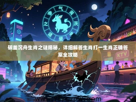 破釜沉舟生肖之谜揭秘，详细解答生肖打一生肖正确答案全攻略