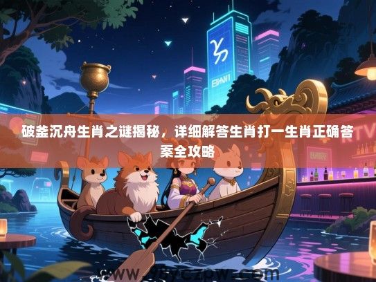 破釜沉舟生肖之谜揭秘，详细解答生肖打一生肖正确答案全攻略