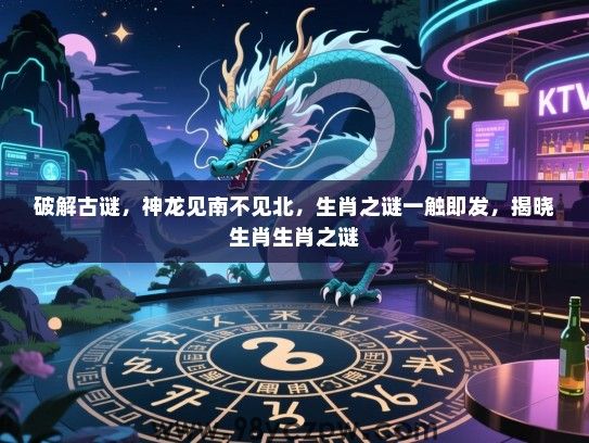 破解古谜，神龙见南不见北，生肖之谜一触即发，揭晓生肖生肖之谜
