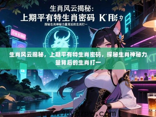 生肖风云揭秘，上期平有特生肖密码，探秘生肖神秘力量背后的生肖打一