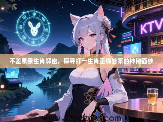 不差累黍生肖解密，探寻打一生肖正确答案的神秘面纱
