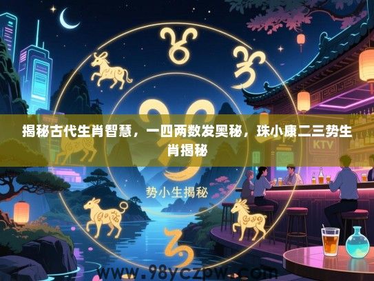 揭秘古代生肖智慧，一四两数发奥秘，珠小康二三势生肖揭秘