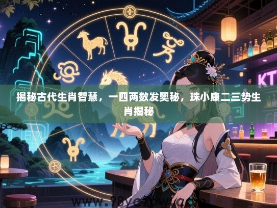 揭秘古代生肖智慧，一四两数发奥秘，珠小康二三势生肖揭秘