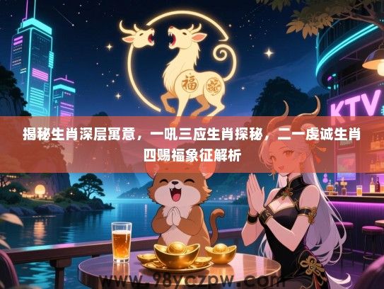 揭秘生肖深层寓意，一吼三应生肖探秘，二一虔诚生肖四赐福象征解析