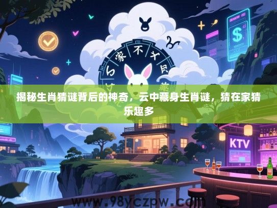 揭秘生肖猜谜背后的神奇，云中藏身生肖谜，猜在家猜乐趣多