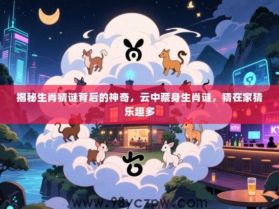 揭秘生肖猜谜背后的神奇，云中藏身生肖谜，猜在家猜乐趣多