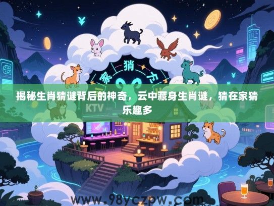 揭秘生肖猜谜背后的神奇，云中藏身生肖谜，猜在家猜乐趣多